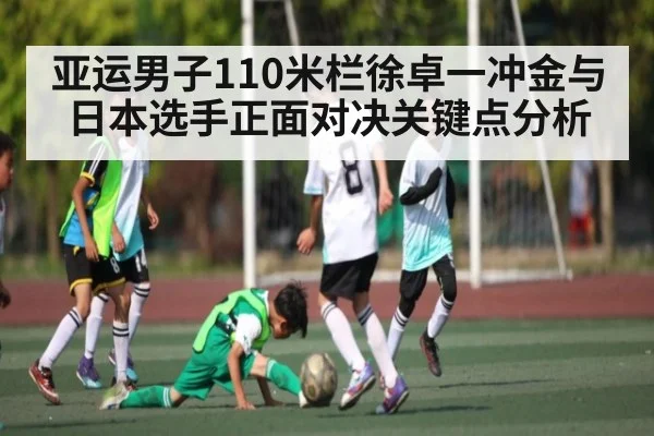 亚运男子110米栏徐卓一冲金与日本选手正面对决关键点分析