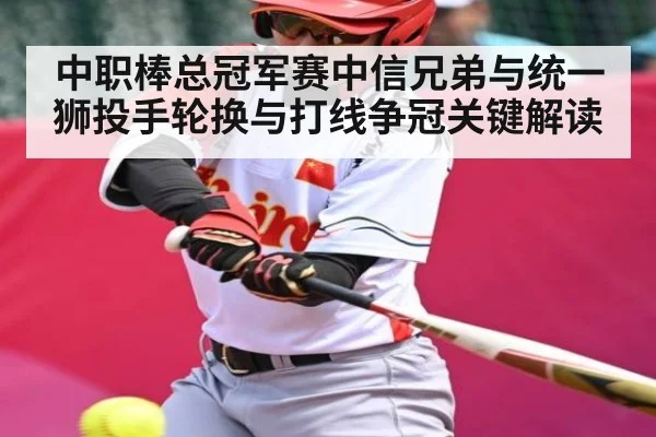 中职棒总冠军赛中信兄弟与统一狮投手轮换与打线争冠关键解读