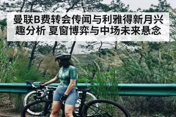 曼联B费转会传闻与利雅得新月兴趣分析 夏窗博弈与中场未来悬念